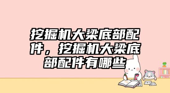 挖掘機(jī)大梁底部配件，挖掘機(jī)大梁底部配件有哪些