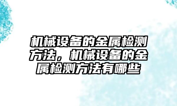 機械設(shè)備的金屬檢測方法，機械設(shè)備的金屬檢測方法有哪些