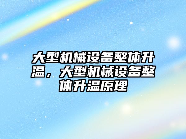 大型機械設備整體升溫，大型機械設備整體升溫原理