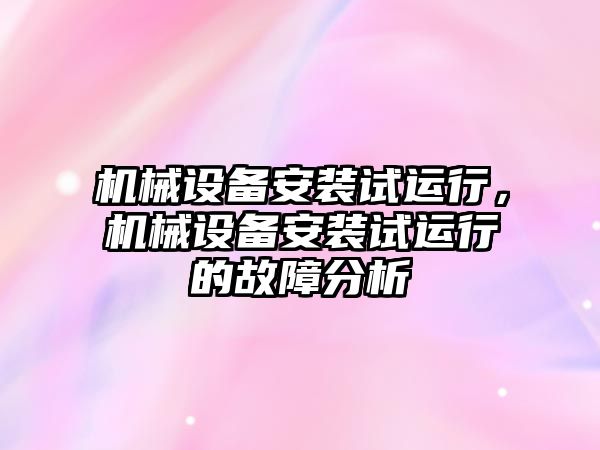 機械設備安裝試運行，機械設備安裝試運行的故障分析