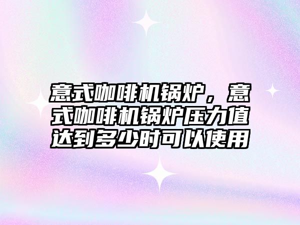 意式咖啡機鍋爐，意式咖啡機鍋爐壓力值達(dá)到多少時可以使用