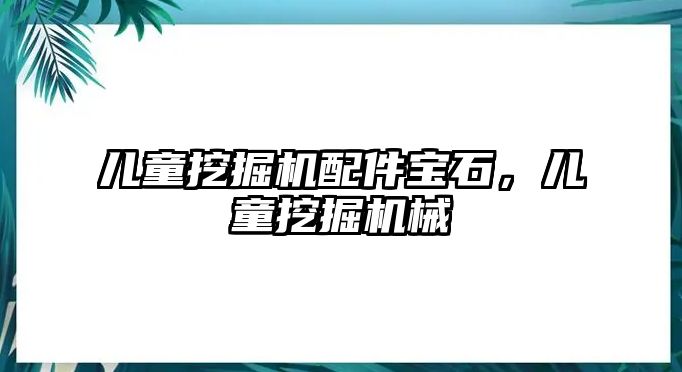 兒童挖掘機配件寶石，兒童挖掘機械