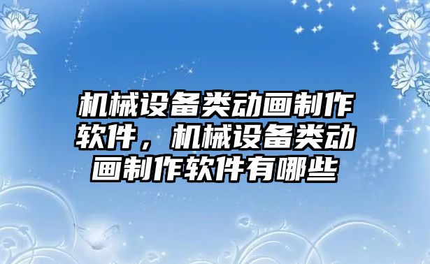 機械設(shè)備類動畫制作軟件，機械設(shè)備類動畫制作軟件有哪些