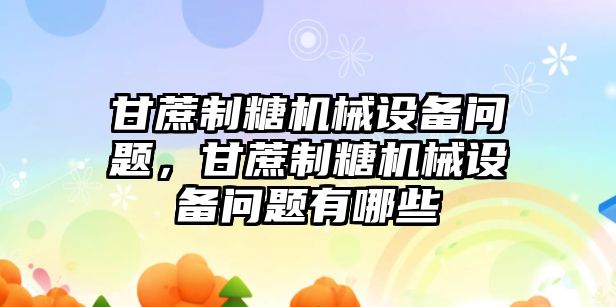 甘蔗制糖機械設(shè)備問題，甘蔗制糖機械設(shè)備問題有哪些