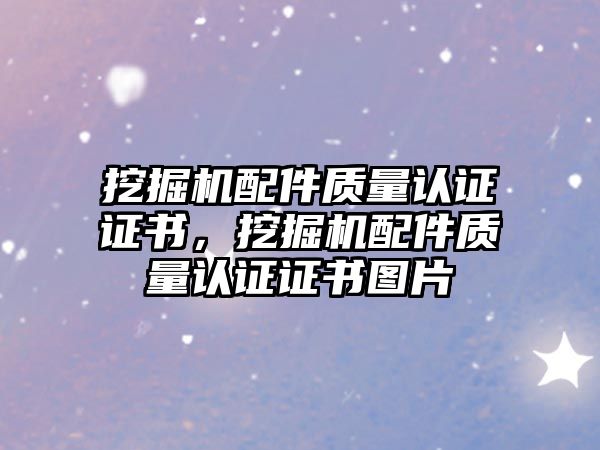 挖掘機配件質量認證證書，挖掘機配件質量認證證書圖片