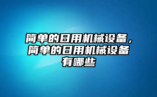 簡單的日用機械設(shè)備，簡單的日用機械設(shè)備有哪些