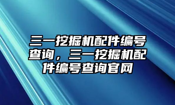 三一挖掘機(jī)配件編號查詢，三一挖掘機(jī)配件編號查詢官網(wǎng)