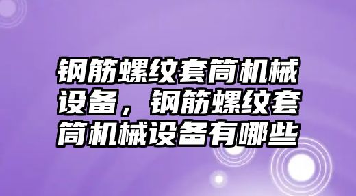 鋼筋螺紋套筒機械設備，鋼筋螺紋套筒機械設備有哪些