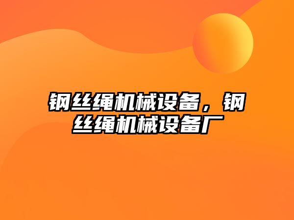 鋼絲繩機(jī)械設(shè)備，鋼絲繩機(jī)械設(shè)備廠(chǎng)