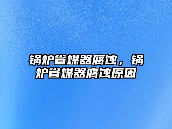 鍋爐省煤器腐蝕，鍋爐省煤器腐蝕原因