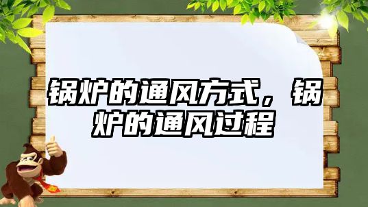 鍋爐的通風(fēng)方式，鍋爐的通風(fēng)過程