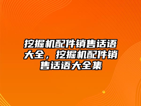 挖掘機(jī)配件銷售話語大全，挖掘機(jī)配件銷售話語大全集