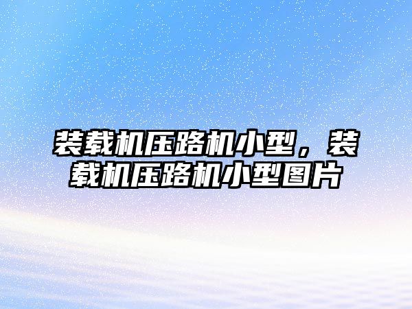 裝載機壓路機小型，裝載機壓路機小型圖片