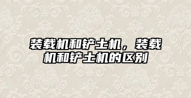 裝載機(jī)和鏟土機(jī)，裝載機(jī)和鏟土機(jī)的區(qū)別