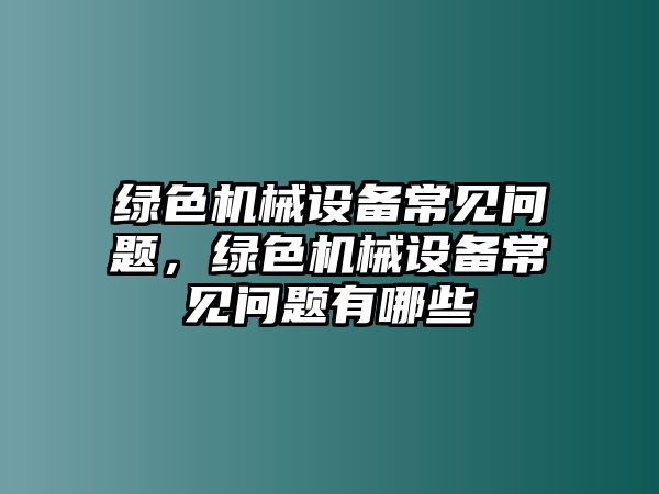 綠色機(jī)械設(shè)備常見問題，綠色機(jī)械設(shè)備常見問題有哪些