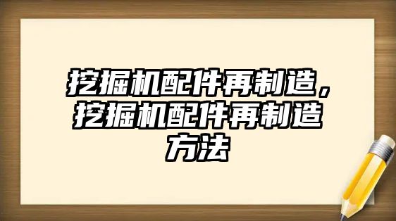 挖掘機(jī)配件再制造，挖掘機(jī)配件再制造方法