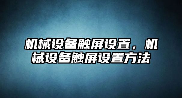 機(jī)械設(shè)備觸屏設(shè)置，機(jī)械設(shè)備觸屏設(shè)置方法