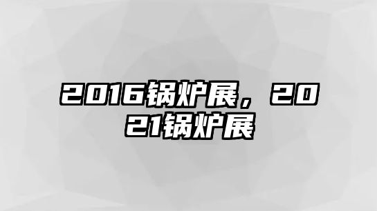 2016鍋爐展，2021鍋爐展