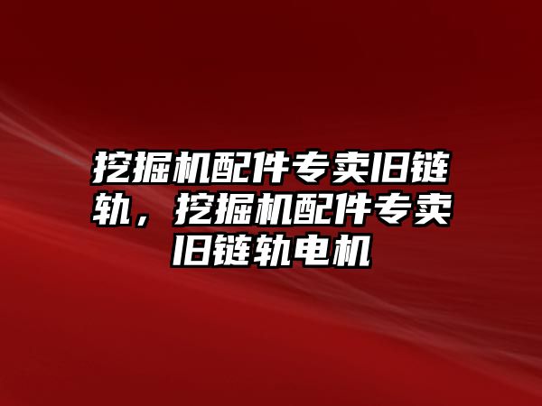 挖掘機(jī)配件專賣舊鏈軌，挖掘機(jī)配件專賣舊鏈軌電機(jī)