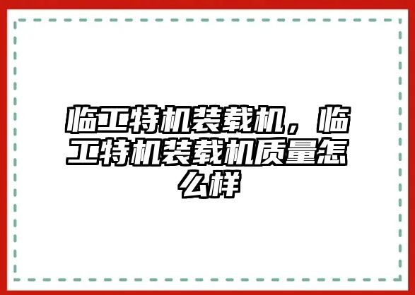 臨工特機(jī)裝載機(jī)，臨工特機(jī)裝載機(jī)質(zhì)量怎么樣