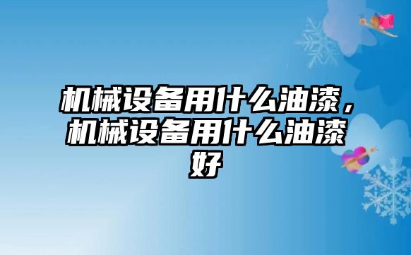 機(jī)械設(shè)備用什么油漆，機(jī)械設(shè)備用什么油漆好