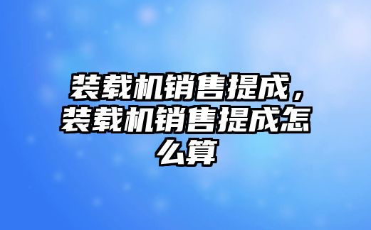 裝載機銷售提成，裝載機銷售提成怎么算