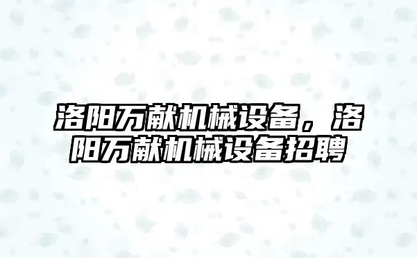 洛陽萬獻機械設備，洛陽萬獻機械設備招聘