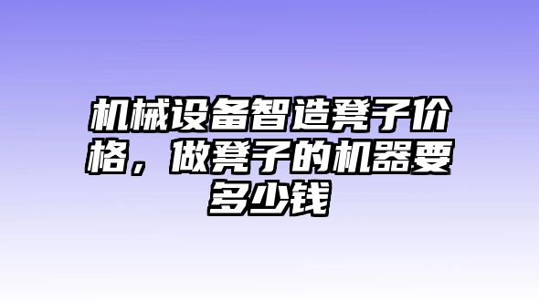 機(jī)械設(shè)備智造凳子價格，做凳子的機(jī)器要多少錢