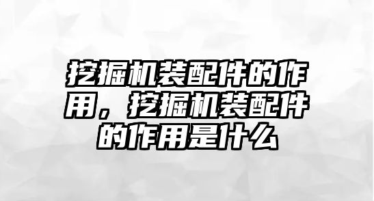 挖掘機裝配件的作用，挖掘機裝配件的作用是什么