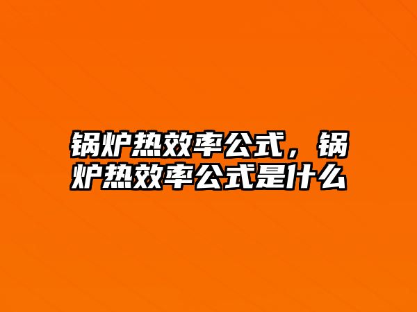 鍋爐熱效率公式，鍋爐熱效率公式是什么