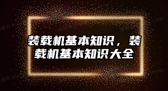 裝載機基本知識，裝載機基本知識大全