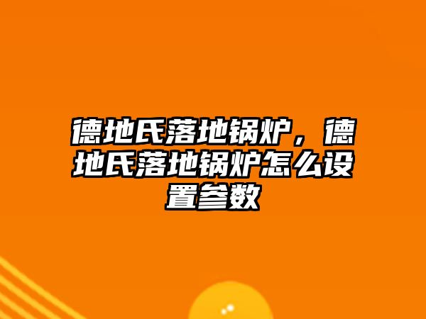 德地氏落地鍋爐，德地氏落地鍋爐怎么設(shè)置參數(shù)