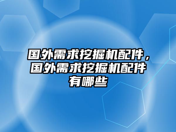 國(guó)外需求挖掘機(jī)配件，國(guó)外需求挖掘機(jī)配件有哪些