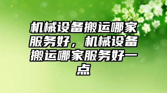 機(jī)械設(shè)備搬運(yùn)哪家服務(wù)好，機(jī)械設(shè)備搬運(yùn)哪家服務(wù)好一點(diǎn)