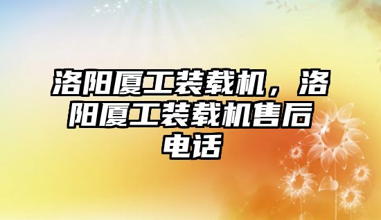 洛陽廈工裝載機，洛陽廈工裝載機售后電話