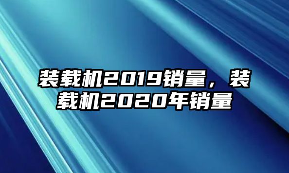 裝載機(jī)2019銷量，裝載機(jī)2020年銷量