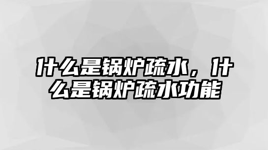 什么是鍋爐疏水，什么是鍋爐疏水功能