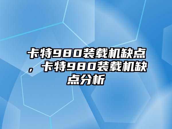 卡特980裝載機缺點，卡特980裝載機缺點分析