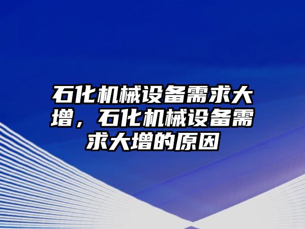 石化機(jī)械設(shè)備需求大增，石化機(jī)械設(shè)備需求大增的原因