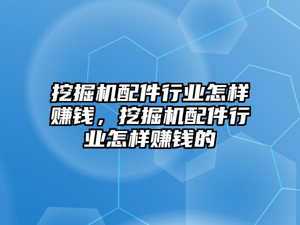 挖掘機(jī)配件行業(yè)怎樣賺錢，挖掘機(jī)配件行業(yè)怎樣賺錢的