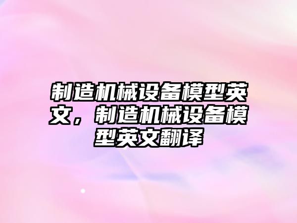 制造機(jī)械設(shè)備模型英文，制造機(jī)械設(shè)備模型英文翻譯