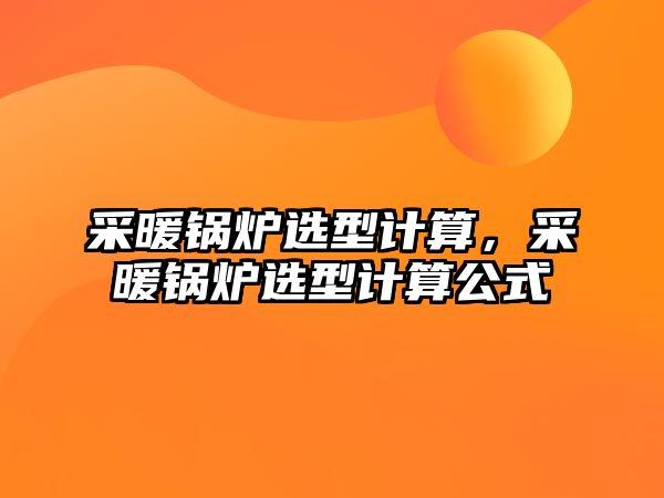 采暖鍋爐選型計(jì)算，采暖鍋爐選型計(jì)算公式