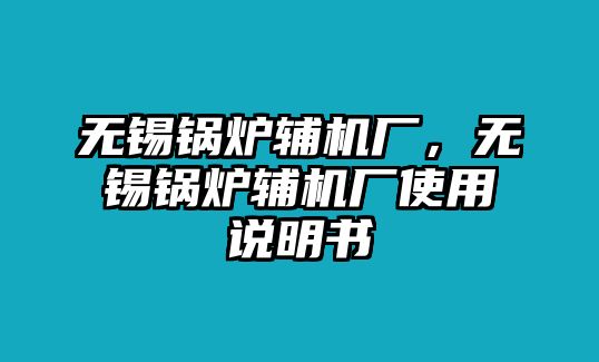 無錫鍋爐輔機廠，無錫鍋爐輔機廠使用說明書