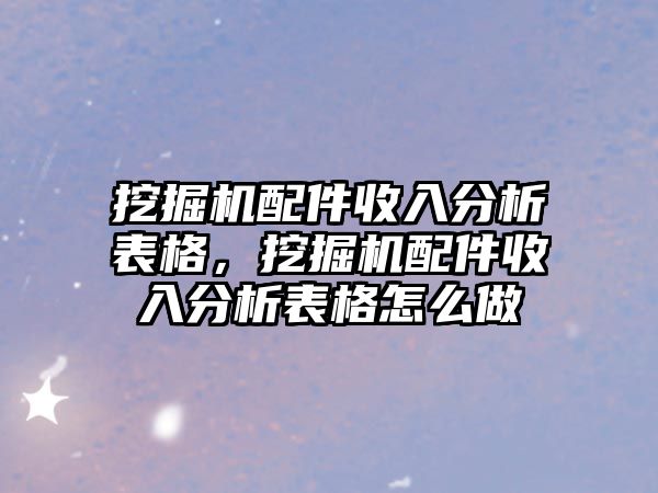 挖掘機(jī)配件收入分析表格，挖掘機(jī)配件收入分析表格怎么做