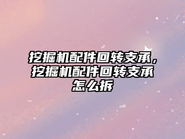 挖掘機配件回轉支承，挖掘機配件回轉支承怎么拆