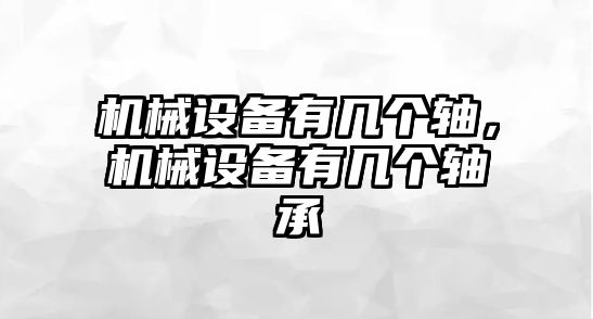 機(jī)械設(shè)備有幾個(gè)軸，機(jī)械設(shè)備有幾個(gè)軸承