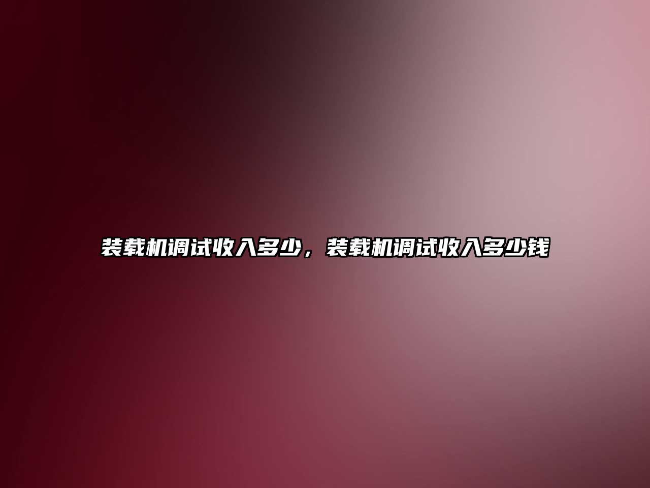 裝載機(jī)調(diào)試收入多少，裝載機(jī)調(diào)試收入多少錢(qián)