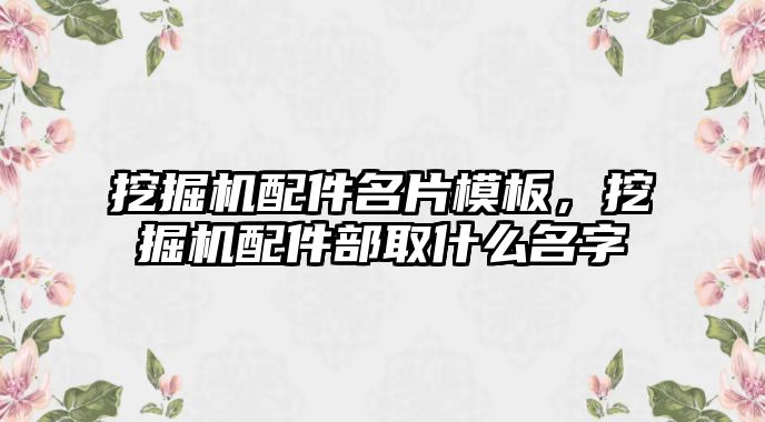 挖掘機配件名片模板，挖掘機配件部取什么名字