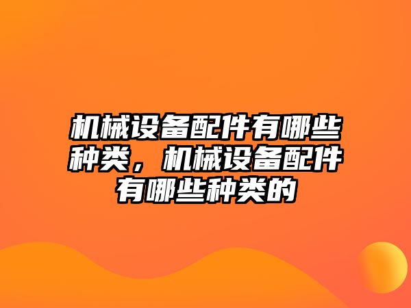 機(jī)械設(shè)備配件有哪些種類，機(jī)械設(shè)備配件有哪些種類的