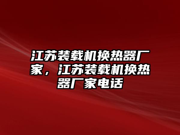 江蘇裝載機(jī)換熱器廠家，江蘇裝載機(jī)換熱器廠家電話